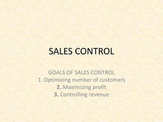 SALES CONTROL
GOALS OF SALES CONTROL
1. Optimizing number of customers
2. Maximizing profit
3. Controlling revenue
 