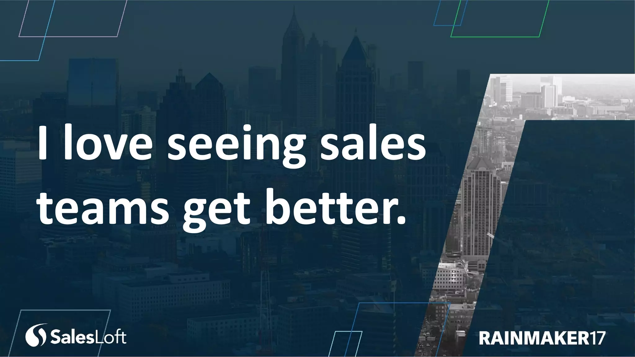 I love seeing sales
teams get better.
 