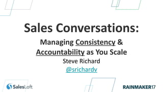 Sales Conversations:
Managing Consistency &
Accountability as You Scale
Steve Richard
@srichardv
 