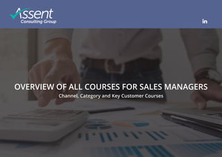 © Copyright Assent Consulting Group
OVERVIEW OF ALL COURSES FOR SALES MANAGERS
Channel, Category and Key Customer Courses
 