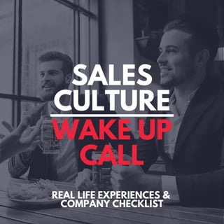 SALES
CULTURE
WAKE UP
CALL
REAL LIFE EXPERIENCES &
COMPANY CHECKLIST
 