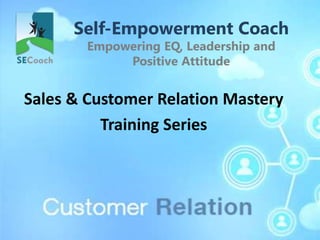 Self-Empowerment Coach
Empowering EQ, Leadership and
Positive Attitude
Sales & Customer Relation Mastery
Training Series
 