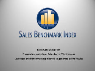 Sales Consulting Firm
       Focused exclusively on Sales Force Effectiveness
Leverages the benchmarking method to generate client results
 