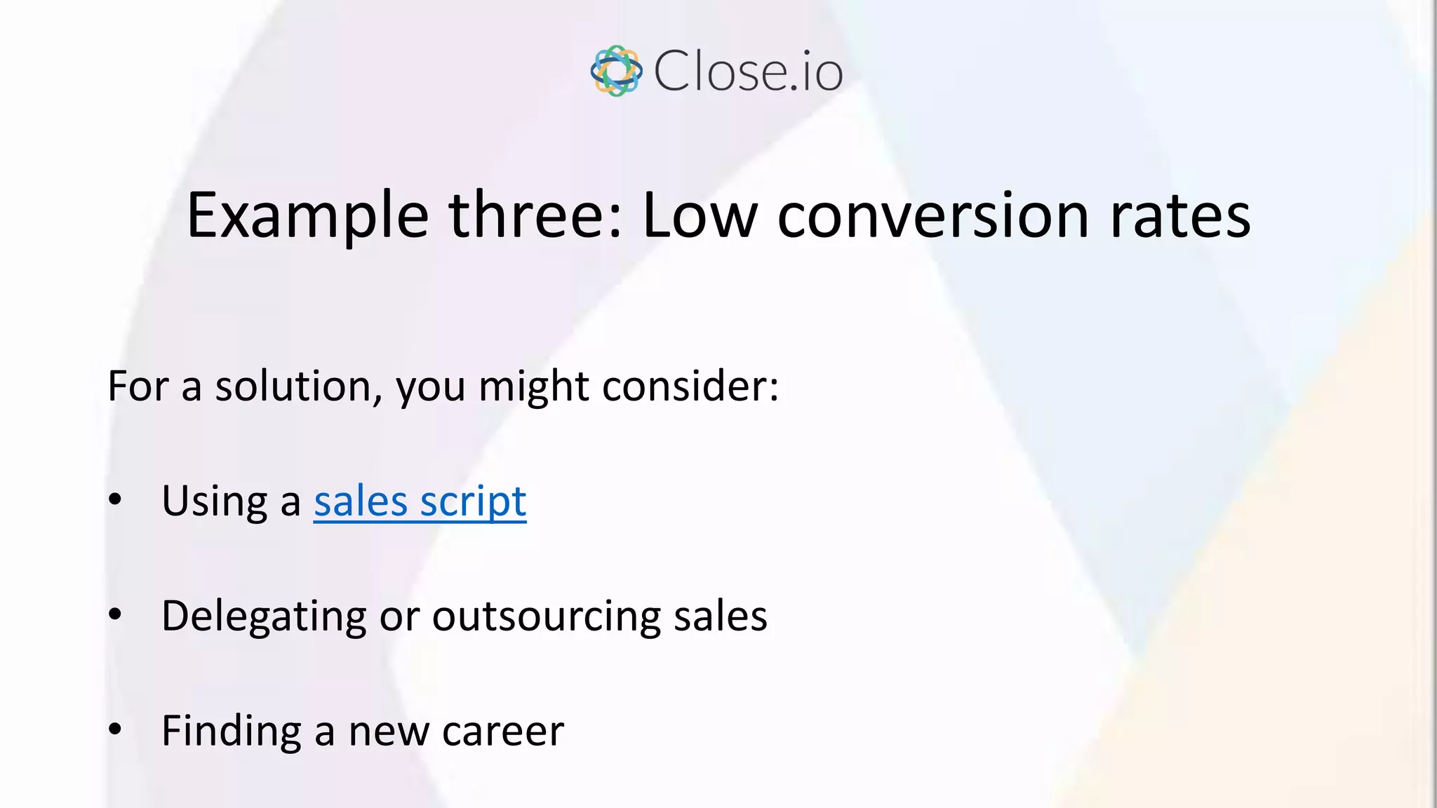 Example three: Low conversion rates
For a solution, you might consider:
• Using a sales script
• Delegating or outsourcing sales
• Finding a new career
 