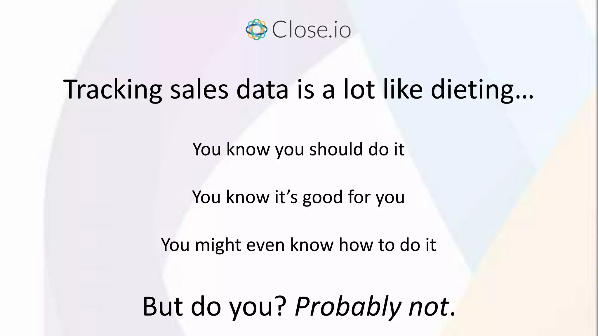 Tracking sales data is a lot like dieting…
You know you should do it
You know it’s good for you
You might even know how to do it
But do you? Probably not.
 