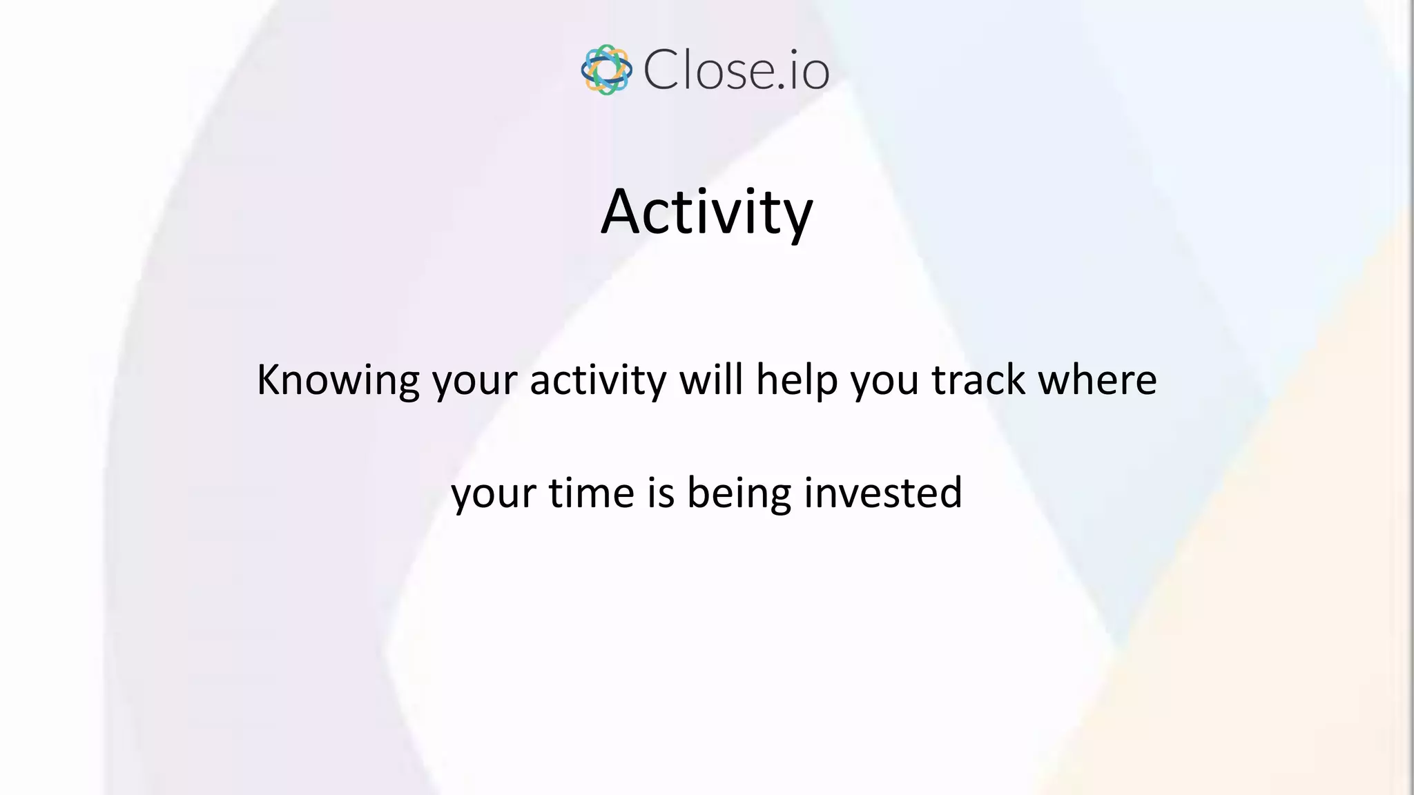 Activity
Knowing your activity will help you track where
your time is being invested
 