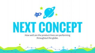 NEXT CONCEPTHow well are the product lines are performing
throughout the globe.
 