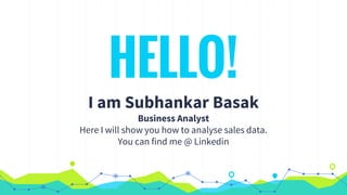 HELLO!
I am Subhankar Basak
Business Analyst
Here I will show you how to analyse sales data.
You can find me @ Linkedin
 