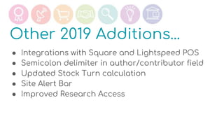 Other 2019 Additions...
● Integrations with Square and Lightspeed POS
● Semicolon delimiter in author/contributor field
● Updated Stock Turn calculation
● Site Alert Bar
● Improved Research Access
 