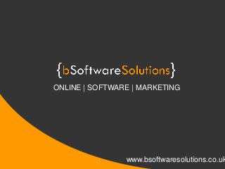ONLINE | SOFTWARE | MARKETING 
www.bsoftwaresolutions.co.uk 
 