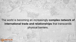 The world is becoming an increasingly complex network of
international trade and relationships that transcends
physical barriers.
 