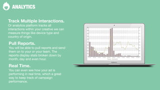 ˆ 
ANALYTICS 
Track Multiple Interactions. 
Or analytics platform tracks all 
interactions within your creative we can 
me...