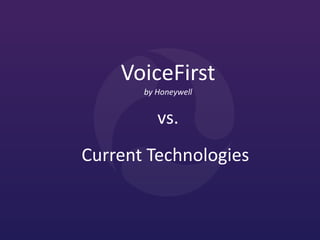 VoiceFirst
by Honeywell

vs.
Current Technologies

 