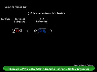 Sales de hidrácidos b) Sales de metales bivalentes H Cl  +  Ca( OH) 2      CaCl 2   +  H 2 O dos hidroxilos Dos iones hidrógeno 2 1er Paso 