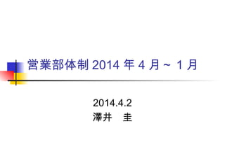 営業部体制 2014 年 4 月～ 1 月
2014.4.2
澤井　圭
 