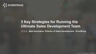 ©2015 EverString :: CONFIDENTIAL & PROPRIETARY
3 Key Strategies for Running the
Ultimate Sales Development Team
Matt Amundson, Director of Sales Development - EverString
 
