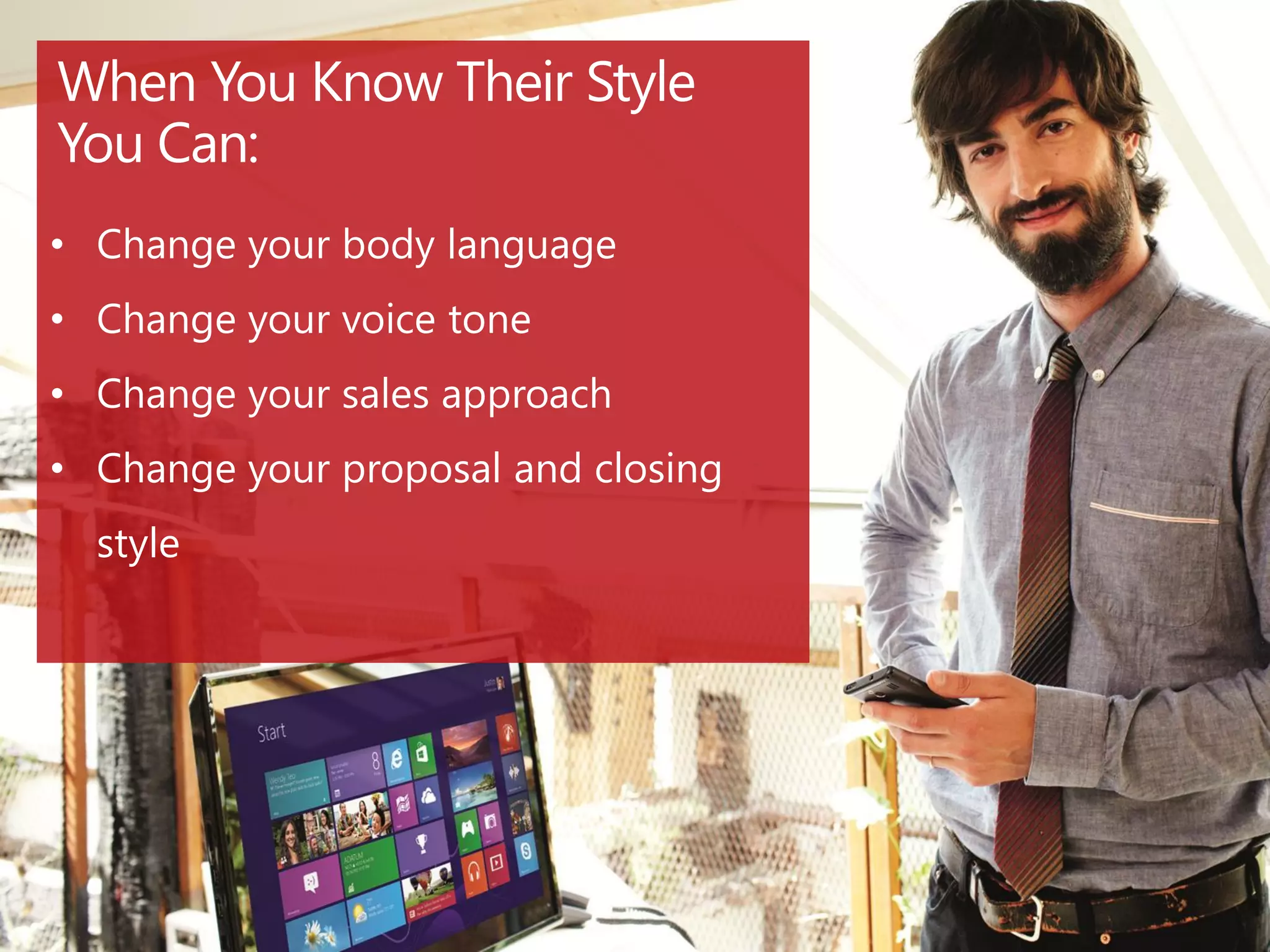 • Change your body language
• Change your voice tone
• Change your sales approach
• Change your proposal and closing
style
 