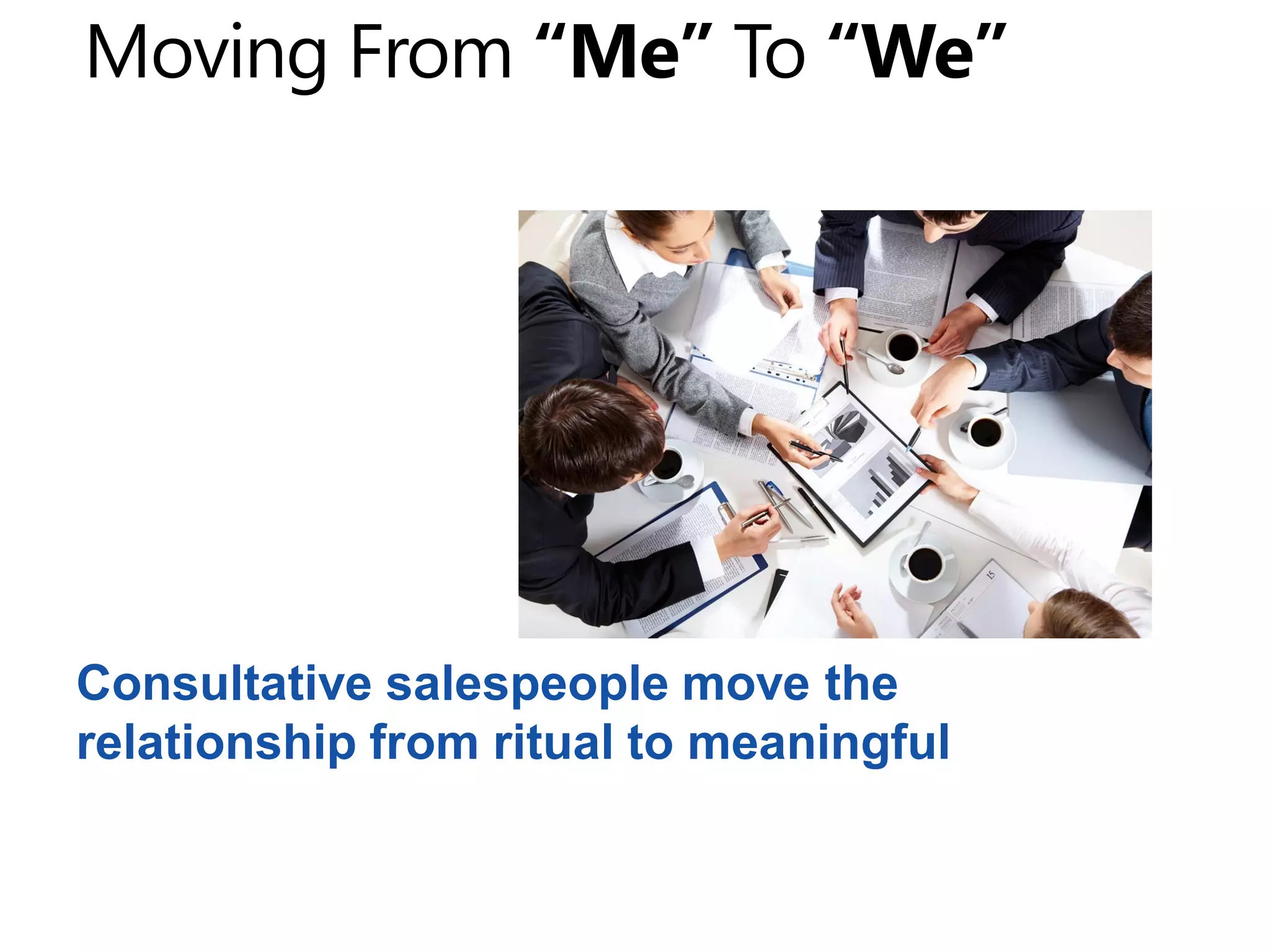 Consultative salespeople move the
relationship from ritual to meaningful
 