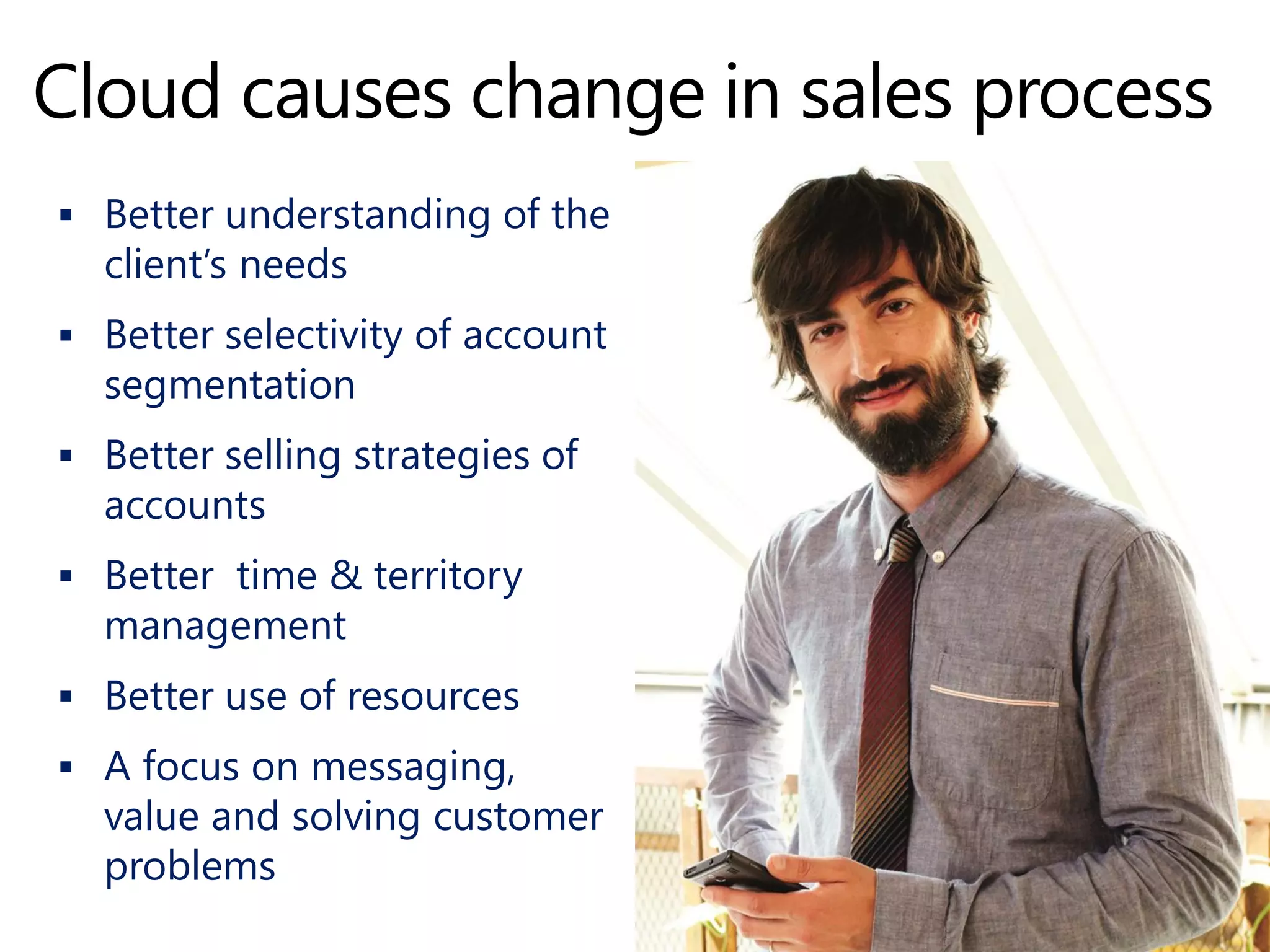  Better understanding of the
client’s needs
 Better selectivity of account
segmentation
 Better selling strategies of
accounts
 Better time & territory
management
 Better use of resources
 A focus on messaging,
value and solving customer
problems
 