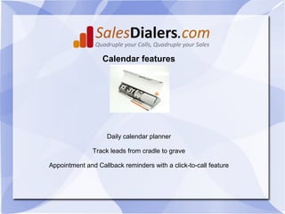 Calendar features




                    Daily calendar planner

               Track leads from cradle to grave

Appointment and Callback reminders with a click-to-call feature
 