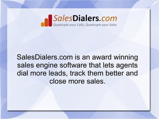 SalesDialers.com is an award winning
sales engine software that lets agents
dial more leads, track them better and
           close more sales.
 