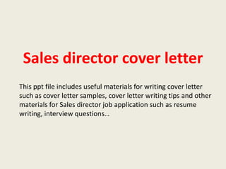 Sales director cover letter
This ppt file includes useful materials for writing cover letter
such as cover letter samples, cover letter writing tips and other
materials for Sales director job application such as resume
writing, interview questions…

 