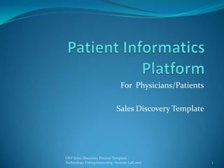 For Physicians/Patients

                             Sales Discovery Template




OEP Sales Discovery Process Template :
Technology Entrepreneurship Venture Lab 2012             1
 