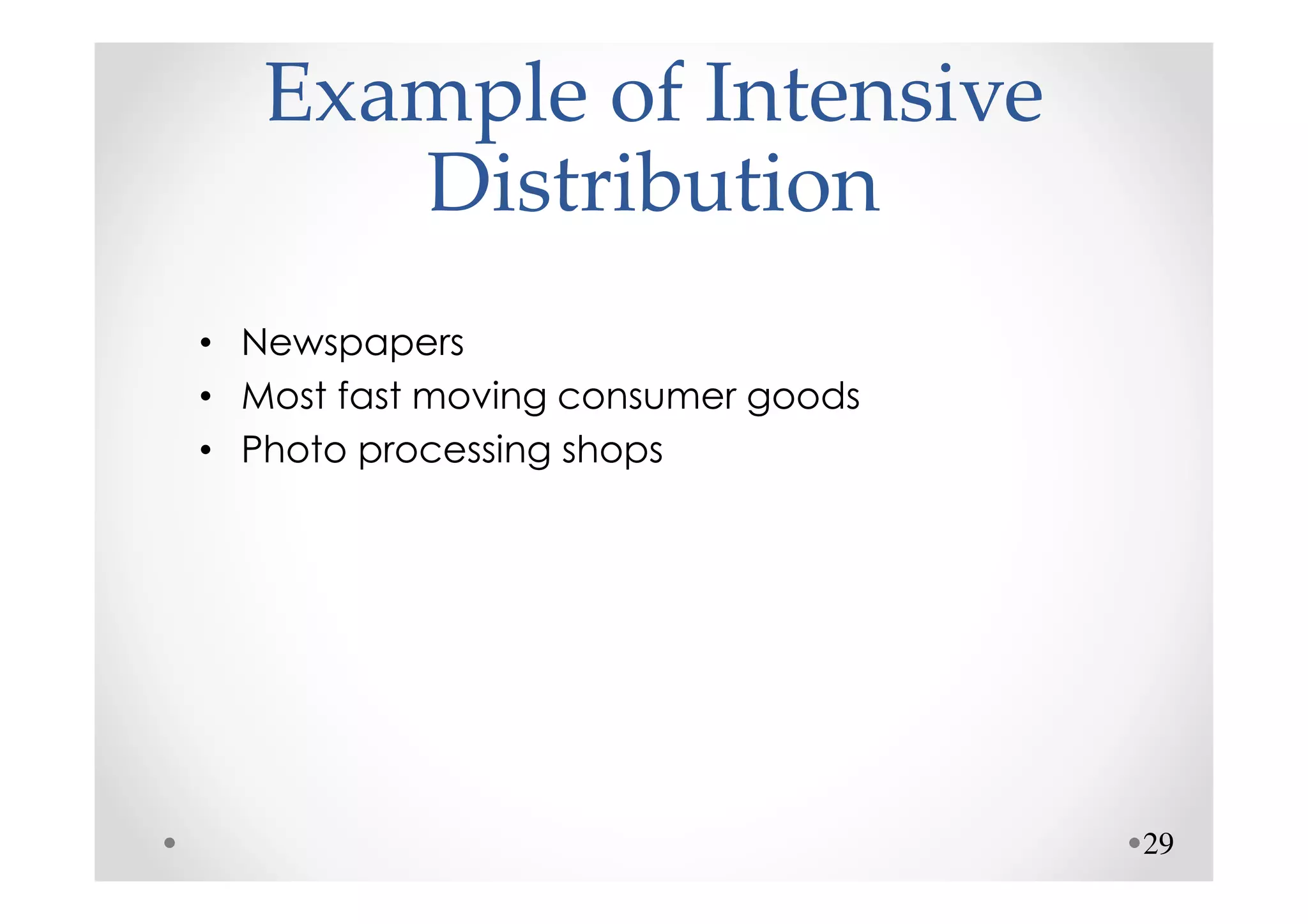 Example of Intensive
      Distribution
• Newspapers
• Most fast moving consumer goods
• Photo processing shops




                                    29
 