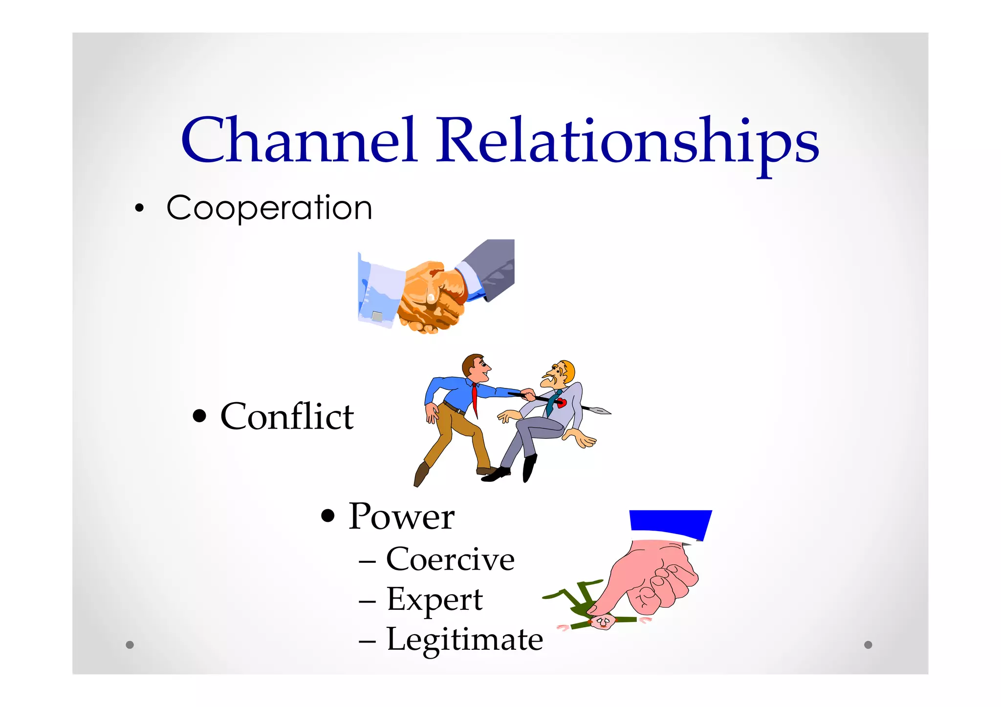 Channel Relationships
• Cooperation




  • Conflict

         • Power
               – Coercive
               – Expert
               – Legitimate
 