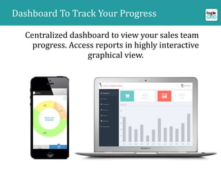 User Location Tracking
Centralized dashboard to view your sales team
progress. Access reports in highly interactive
graphical view.
Sales App DashboardDashboard To Track Your Progress
 