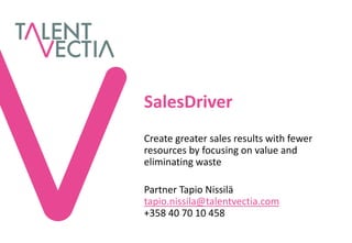 SalesDriver
Create greater sales results with fewer
resources by focusing on value and
eliminating waste

Partner Tapio Nissilä
tapio.nissila@talentvectia.com
+358 40 70 10 458
 