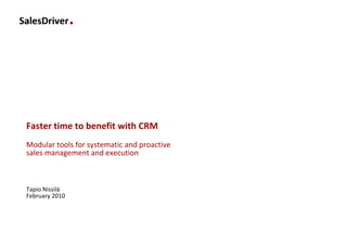 Faster time to benefit with CRM
Modular tools for systematic and proactive
sales management and execution



Tapio Nissilä
February 2010
 