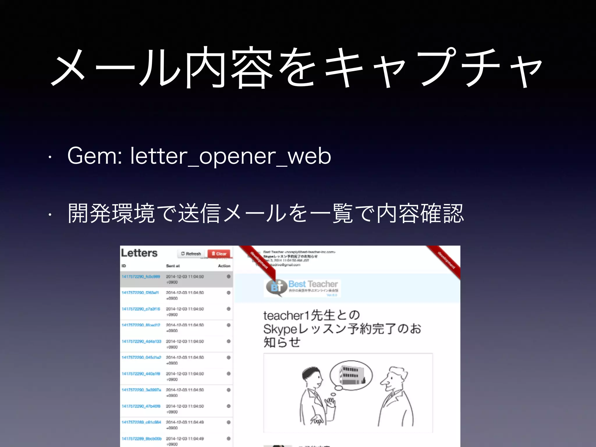 メール内容をキャプチャ 
• Gem: letter_opener_web 
• 開発環境で送信メールを一覧で内容確認 
 