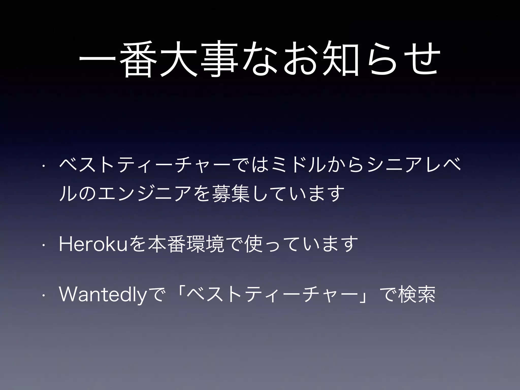 一番大事なお知らせ 
• ベストティーチャーではミドルからシニアレベ 
ルのエンジニアを募集しています 
• Herokuを本番環境で使っています 
• Wantedlyで「ベストティーチャー」で検索 
 
