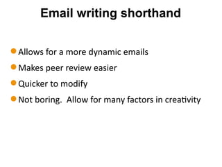 Email writing shorthand
Allows	
  for	
  a	
  more	
  dynamic	
  emails	
  
Makes	
  peer	
  review	
  easier	
  
Quicker	
  to	
  modify	
  
Not	
  boring.	
  	
  Allow	
  for	
  many	
  factors	
  in	
  creaOvity	
  
 