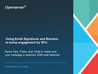 Some Tips, Tricks, and Tools to make sure
your message is received, AND well received.
Bobby Narang, VP of Sales
Using Email Signatures and Banners
to bump engagement by 50%:
 