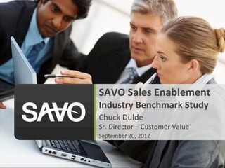SAVO	
  Sales	
  Enablement	
  
Industry	
  Benchmark	
  Study	
  
Chuck	
  Dulde	
  
Sr.	
  Director	
  –	
  Customer	
  Value	
  
September	
  20,	
  2012	
  
 