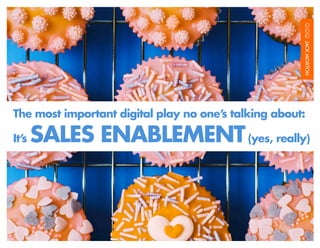 The most important digital play no one’s talking about:

It’
  s   SALES ENABLEMENT (yes, really)
 