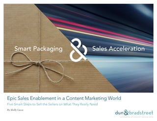 Epic Sales Enablement in a Content Marketing World
Five Smart Steps to Sell the Sellers on What They Really Need
By Shelly Lucas
Smart Packaging Sales Acceleration
 