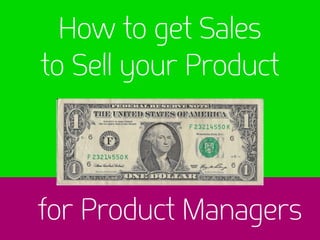 How to get Sales
to Sell your Product
for Product Managers
 
