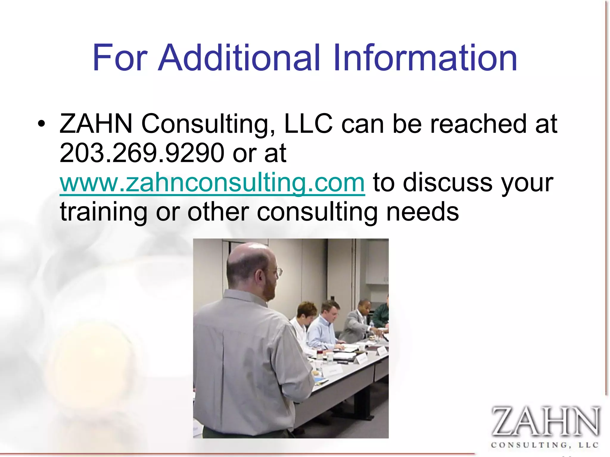 For Additional Information
• ZAHN Consulting, LLC can be reached at
  203.269.9290 or at
  www.zahnconsulting.com to discuss your
  training or other consulting needs
 