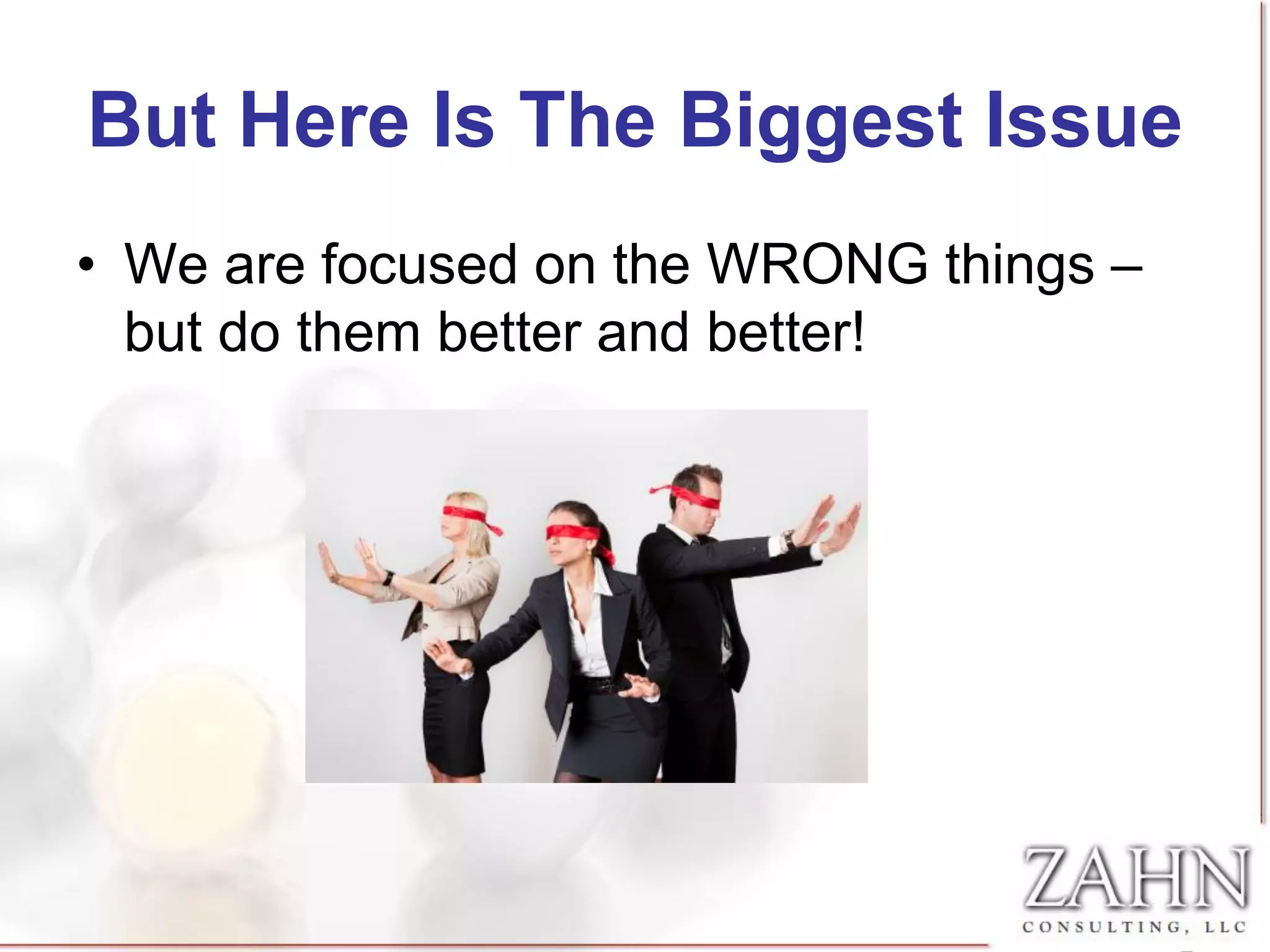But Here Is The Biggest Issue
• We are focused on the WRONG things –
  but do them better and better!
 
