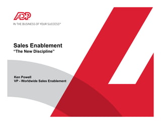Sales Enablement
“The New Discipline”




Ken Powell
VP - Worldwide Sales Enablement
 