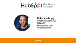 #HUGCLE
Keith Moehring
VP of Strategic Growth
PR 20/20
keith@pr2020.com
@keithmoehring
 