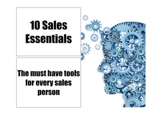 10 Sales
Essentials
The must have tools
for every sales
person
 