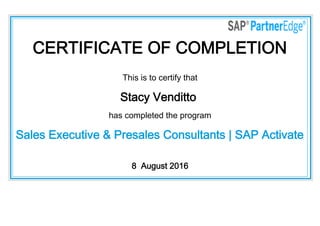 CERTIFICATE OF COMPLETION
This is to certify that
Stacy Venditto
has completed the program
Sales Executive & Presales Consultants | SAP Activate
8  August 2016
 
