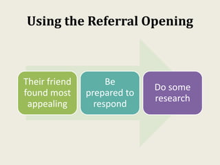 Using the Referral Opening
Their friend
found most
appealing
Be
prepared to
respond
Do some
research
 