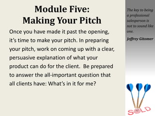 Module Five:
Making Your Pitch
Once you have made it past the opening,
it’s time to make your pitch. In preparing
your pit...