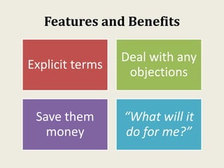 Features and Benefits
Explicit terms
Deal with any
objections
Save them
money
“What will it
do for me?”
 