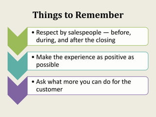 Things to Remember
• Respect by salespeople — before,
during, and after the closing
• Make the experience as positive as
p...